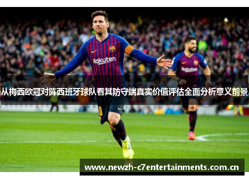 从梅西欧冠对阵西班牙球队看其防守端真实价值评估全面分析意义前景