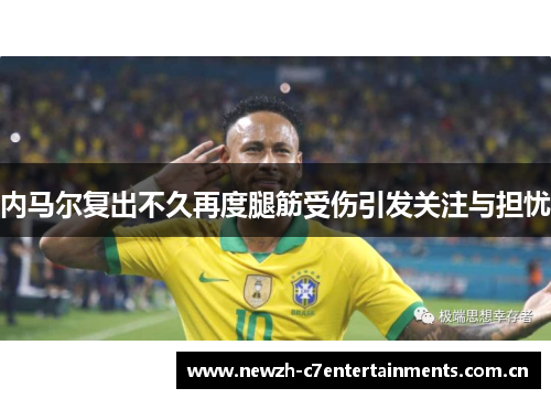 内马尔复出不久再度腿筋受伤引发关注与担忧