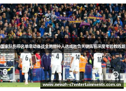 国家队伤停名单牵动备战全局替补人选成胜负关键阵容深度考验教练组