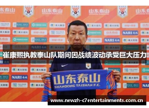 崔康熙执教泰山队期间因战绩波动承受巨大压力