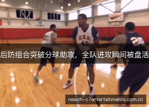 后防组合突破分球助攻，全队进攻瞬间被盘活