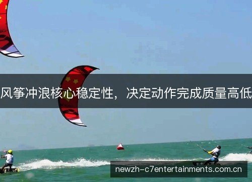 风筝冲浪核心稳定性,决定动作完成质量高低 风筝冲浪核心稳定性,决定动作完成质量高低