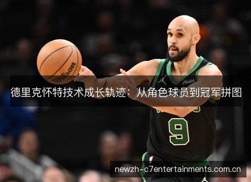 德里克怀特技术成长轨迹:从角色球员到冠军拼图 德里克怀特技术成长轨迹:从角色球员到冠军拼图
